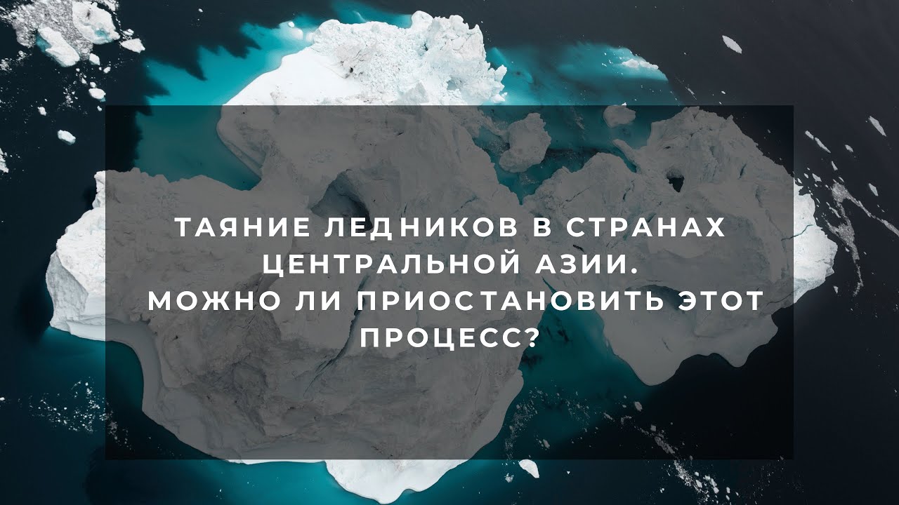 Таяние ледников в странах Центральной Азии. Можно ли приостановить этот процесс?